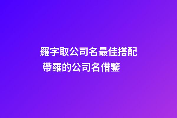 羅字取公司名最佳搭配 帶羅的公司名借鑒-第1張-公司起名-玄機派